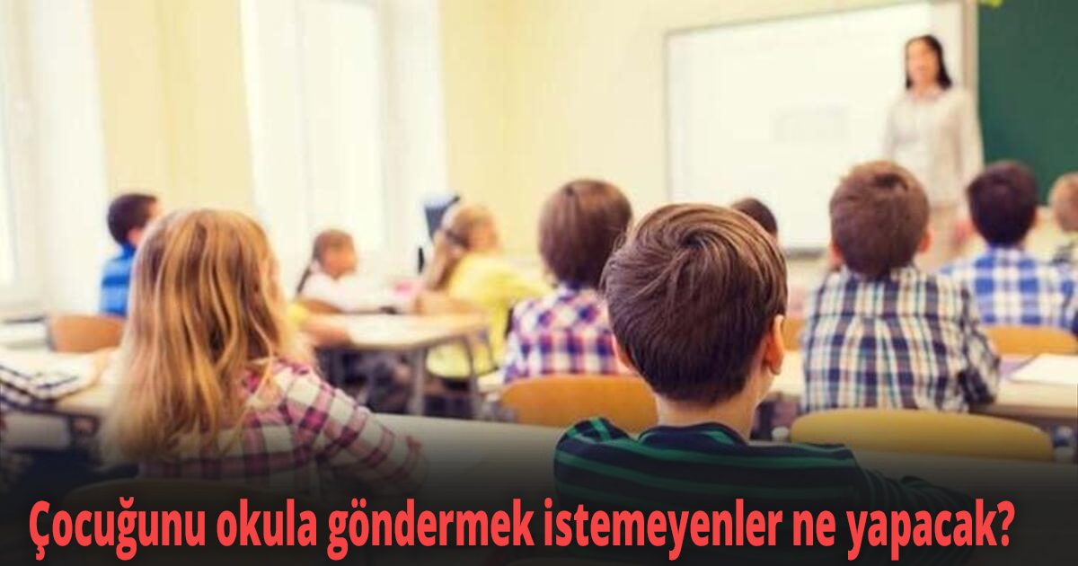 Çocuğunu okula göndermek istemeyenler ne yapacak? 
