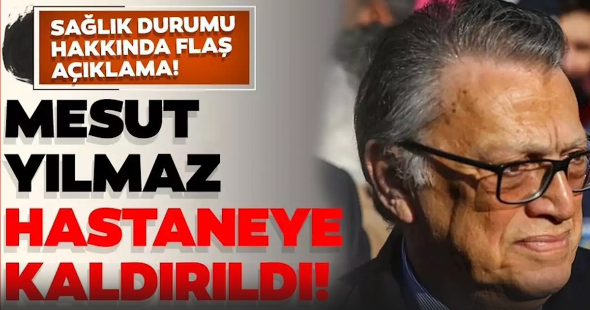 Mesut Yılmaz hastaneye kaldırıldı