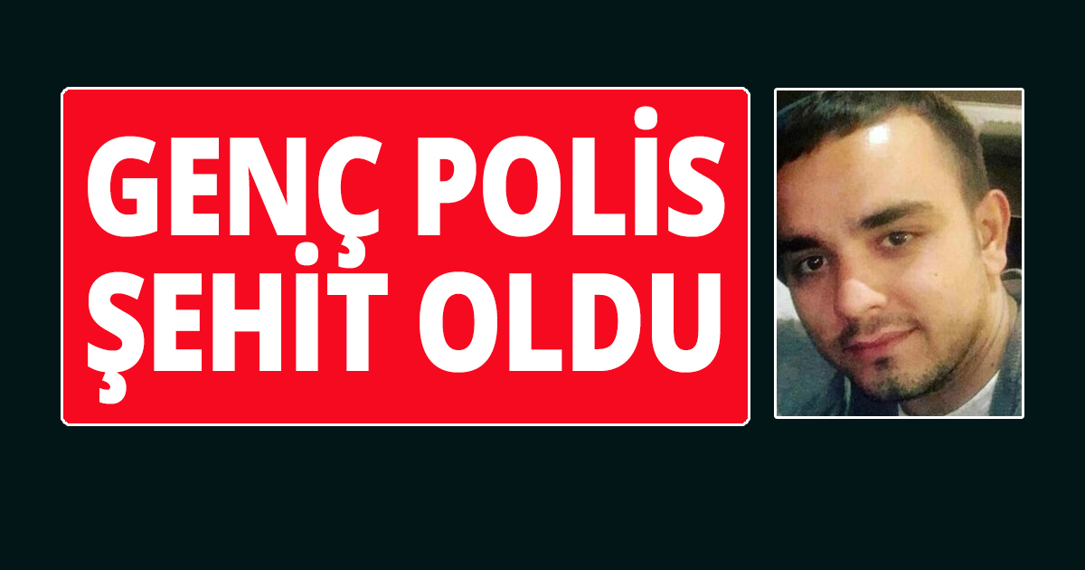 28 yaşındaki polis şehit oldu
