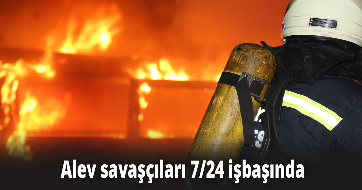 Alev savaşçıları 7/24 işbaşında