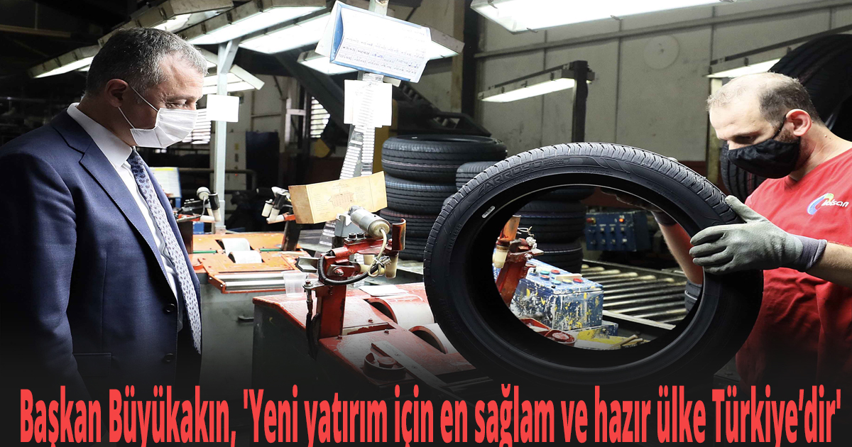 Başkan Büyükakın, 'Yeni yatırım için en sağlam ve hazır ülke Türkiye’dir'