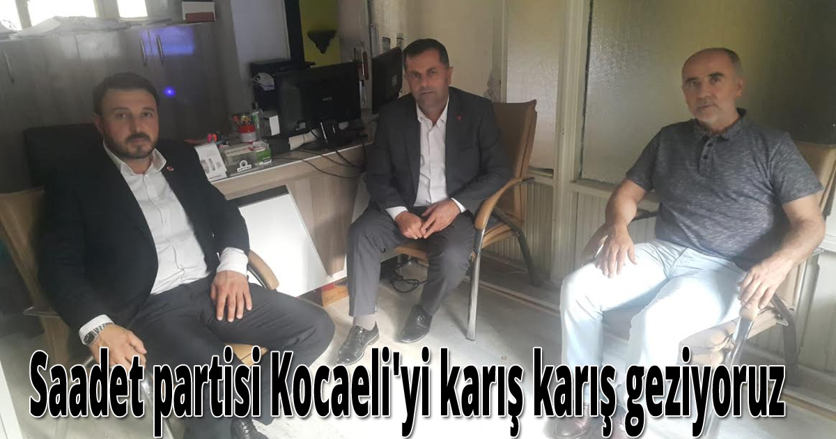 Saadet partisi Kocaeli'yi karış karış geziyoruz