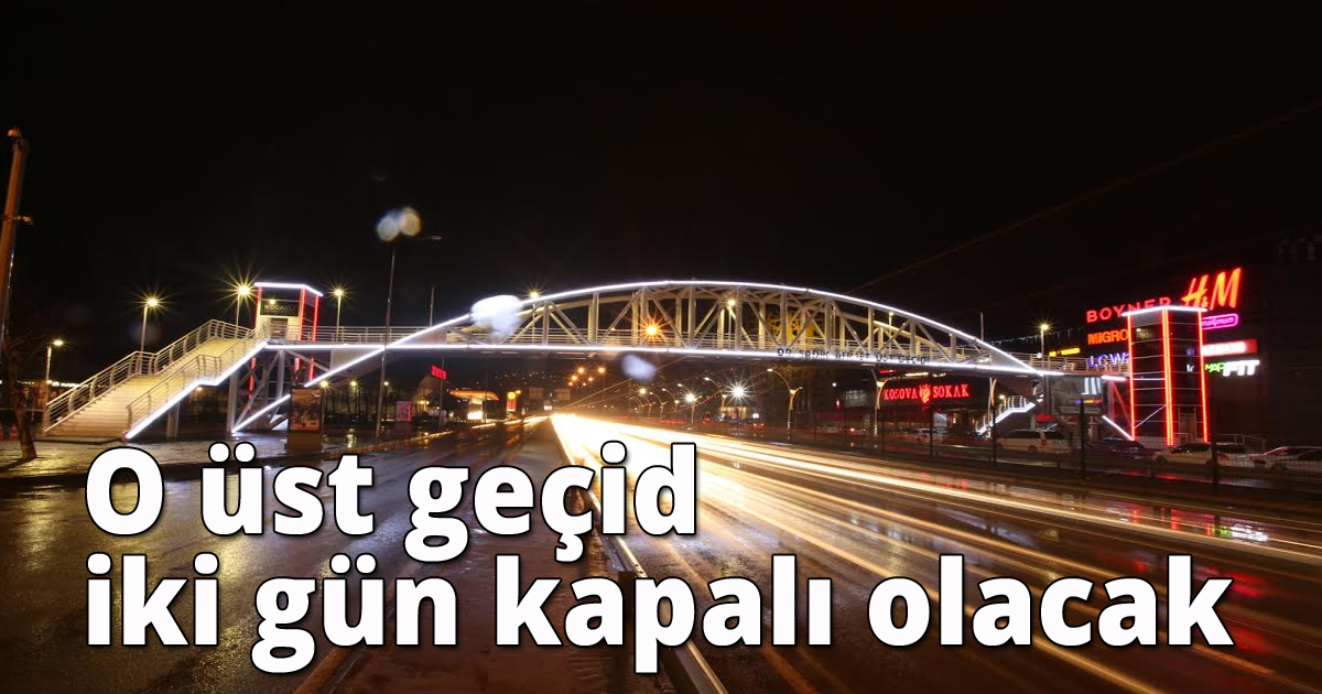 O üst geçid iki gün kapalı olacak 