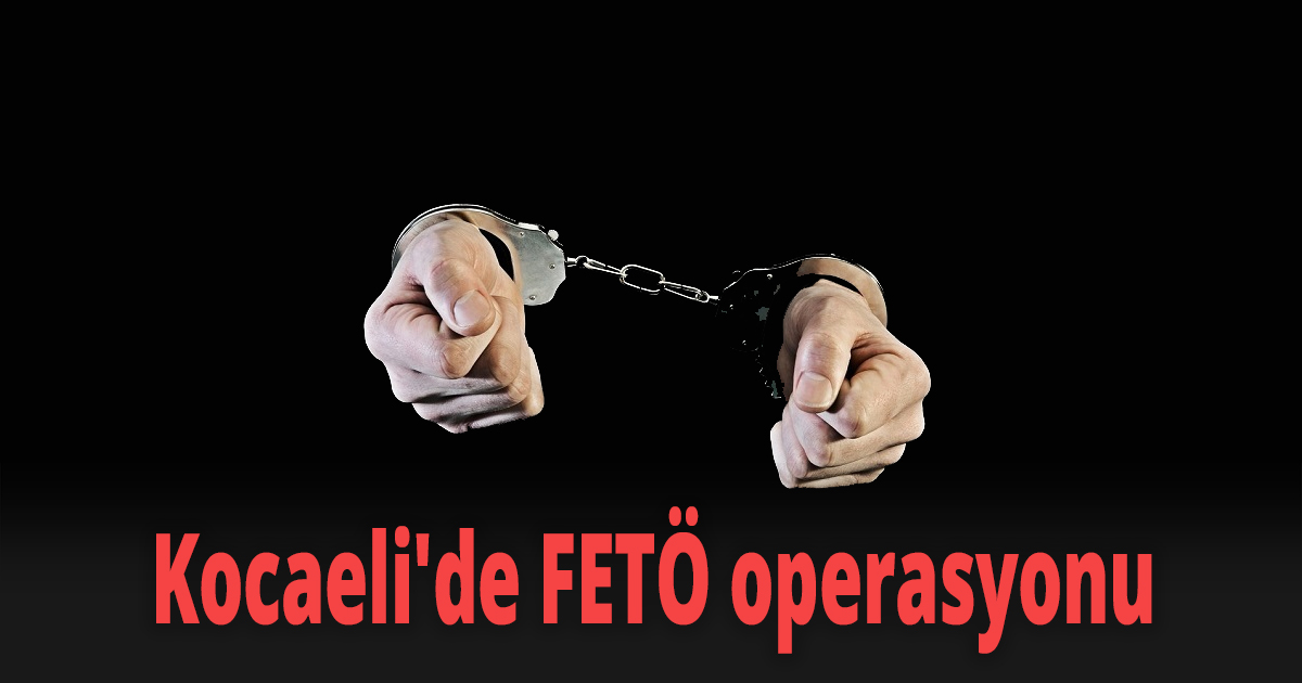 Kocaeli'de FETÖ operasyonu