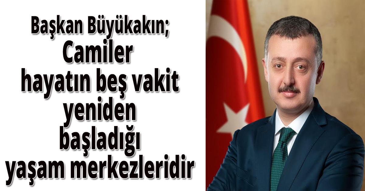 Başkan Büyükakın; Camiler hayatın beş vakit yeniden başladığı yaşam merkezleridir