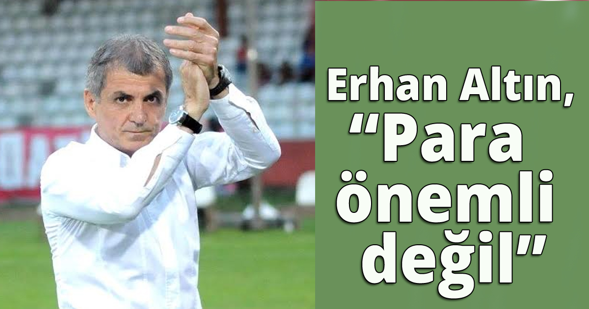 Erhan Altın,' Para önemli değil'