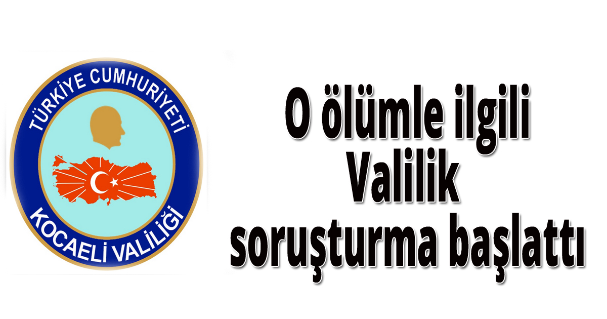 O ölümle ilgili Valilik soruşturma başlattı