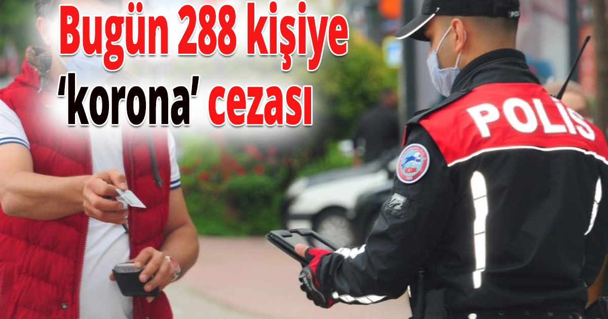 Bugün 288 kişi ceza yedi