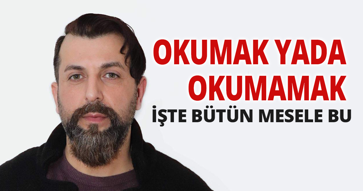 OKUMAK YADA OKUMAMAK İŞTE BÜTÜN MESELE BU