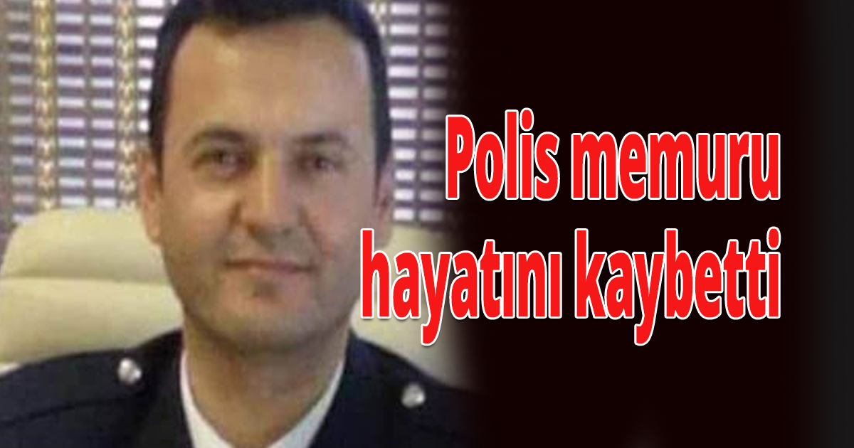 Polis memuru hayatını kaybetti