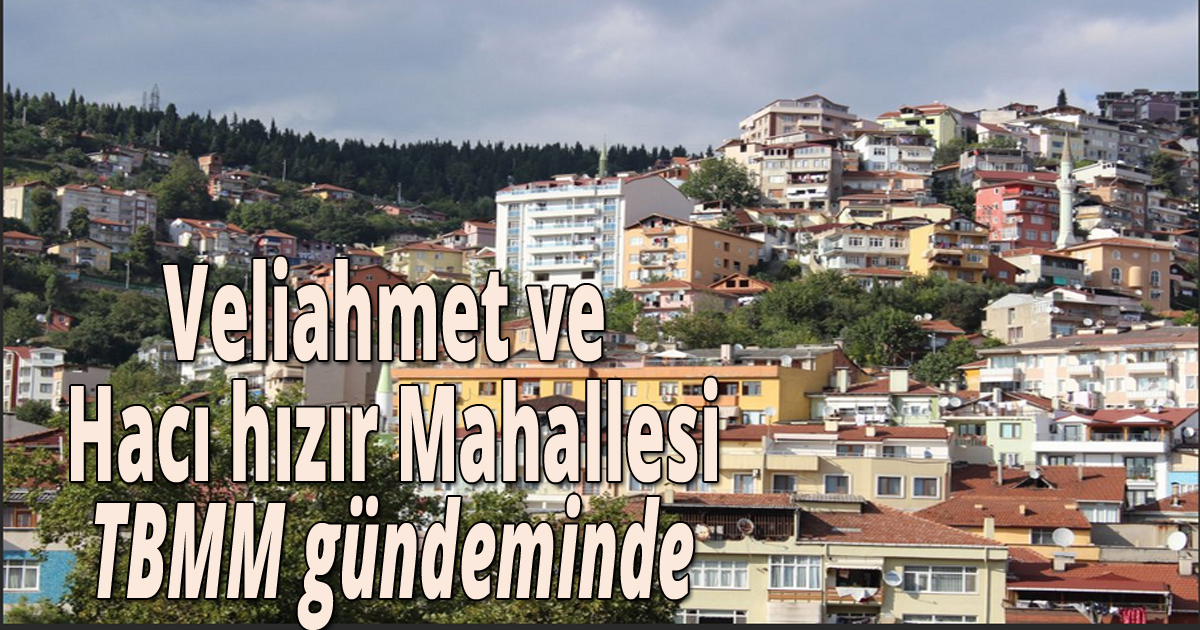 Veliahmet ve Hacı hızır Mahallesi  TBMM gündeminde 
