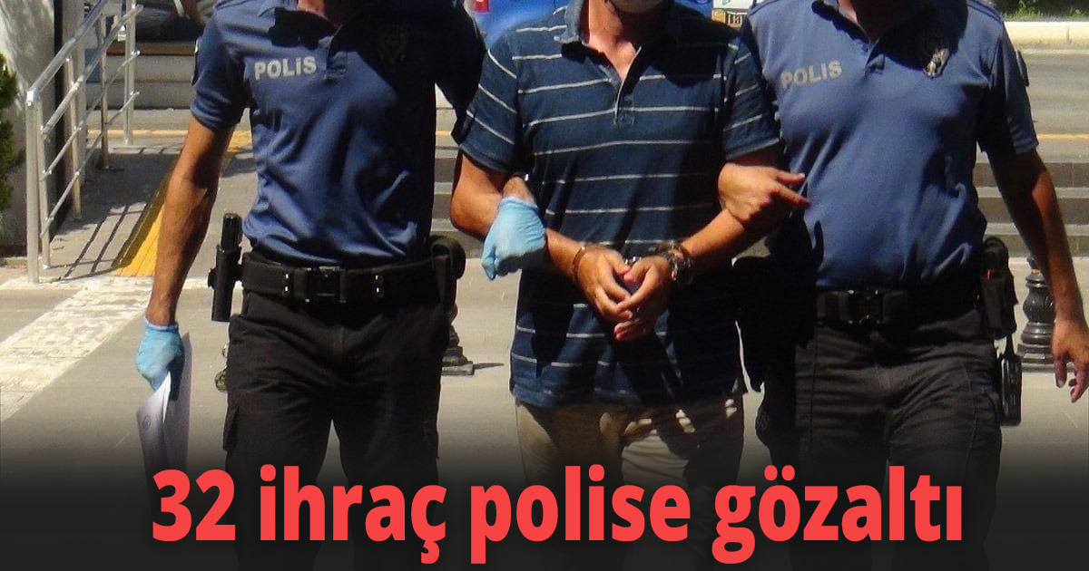 32 ihraç polise gözaltı