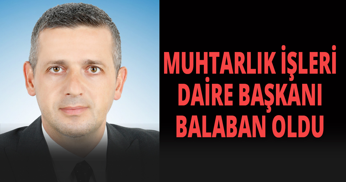 MUHTARLIK İŞLERİ DAİRE BAŞKANI BALABAN OLDU