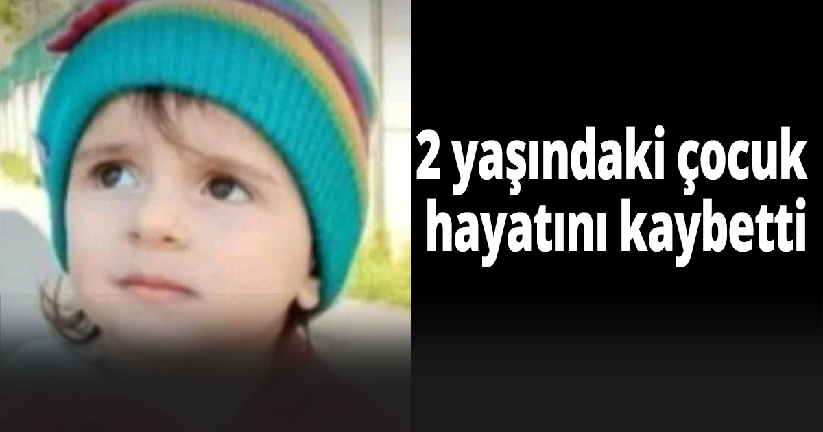 2 yaşındaki çocuk hayatını kaybetti