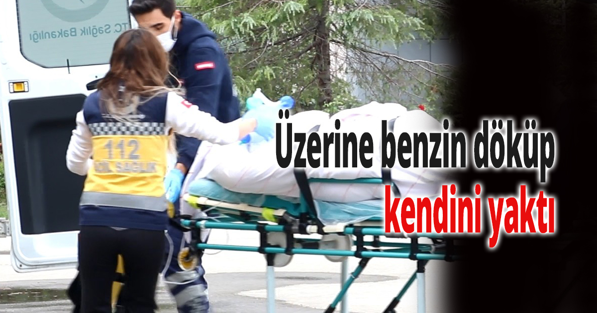 Üzerine benzin dökerek kendini yaktı