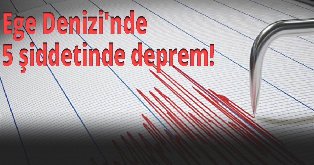 Ege Denizi'nde 5 şiddetinde deprem!
