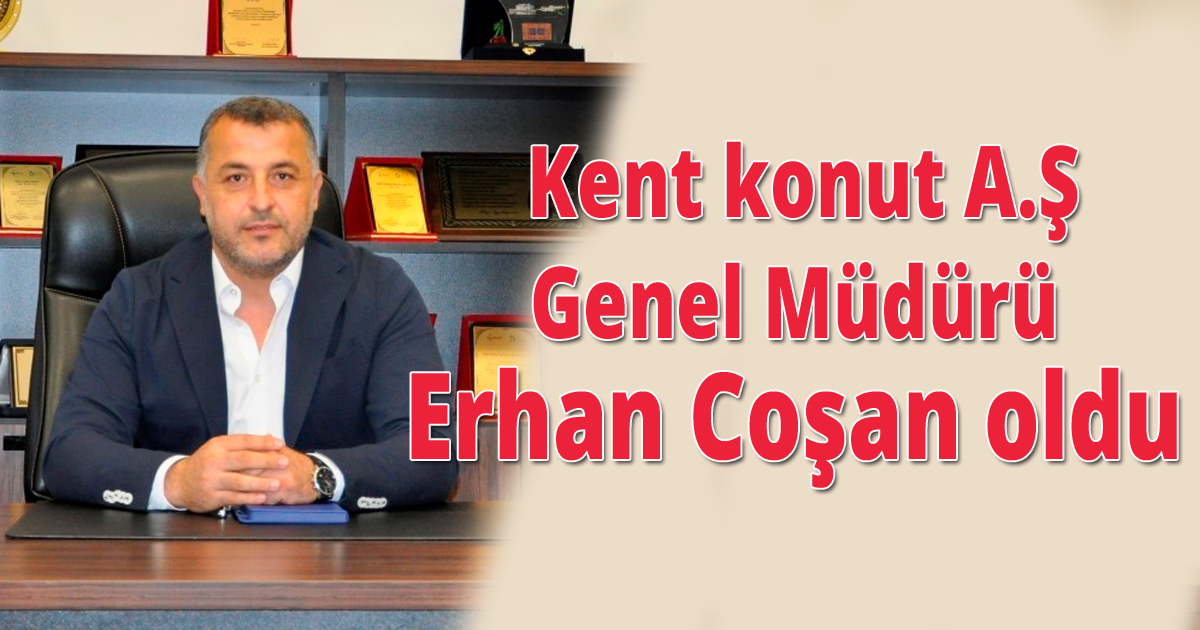  Kent konut A.Ş Genel Müdürü Erhan Coşan oldu