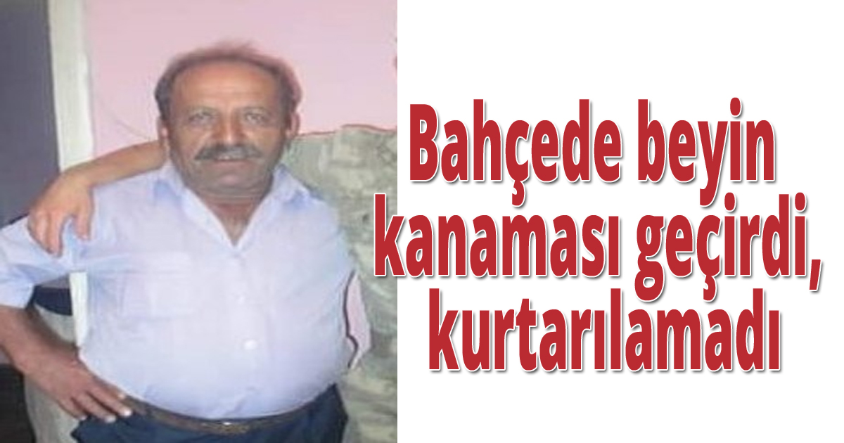 Bahçede beyin kanaması geçirde, kurtarılamadı