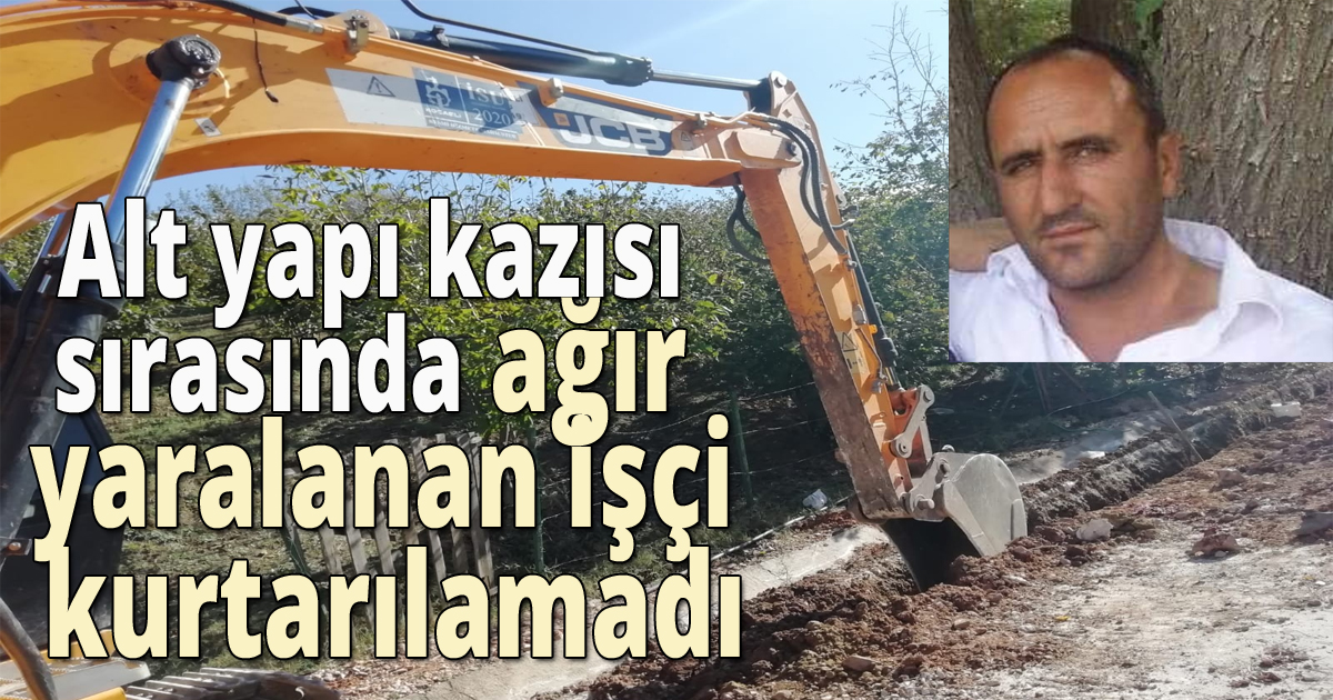 Alt yapı kazısı sırasında ağır yaralanan işçi kurtarılamadı