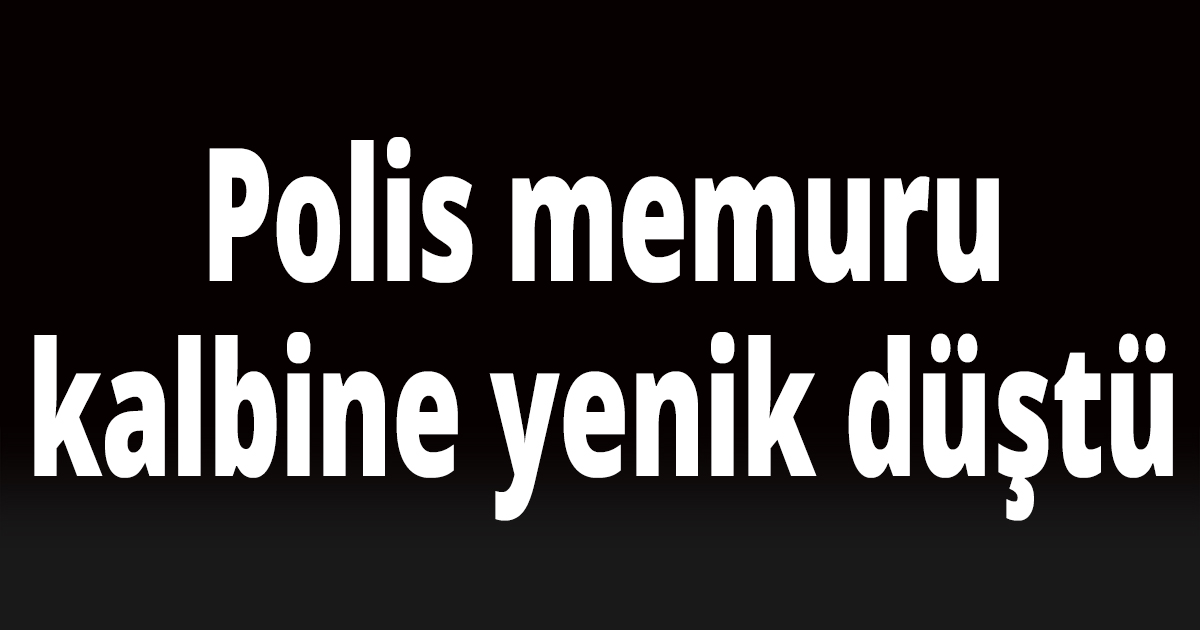 Polis memuru kalbine yenik düştü