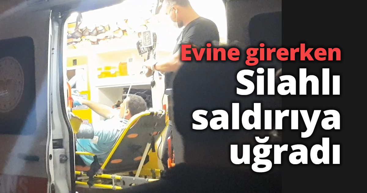Evine girerken silahlı saldırıya uğradı