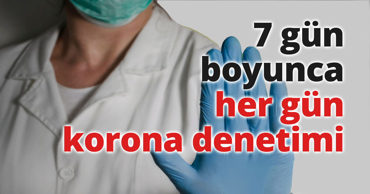 7 gün boyunca her gün korona denetimi