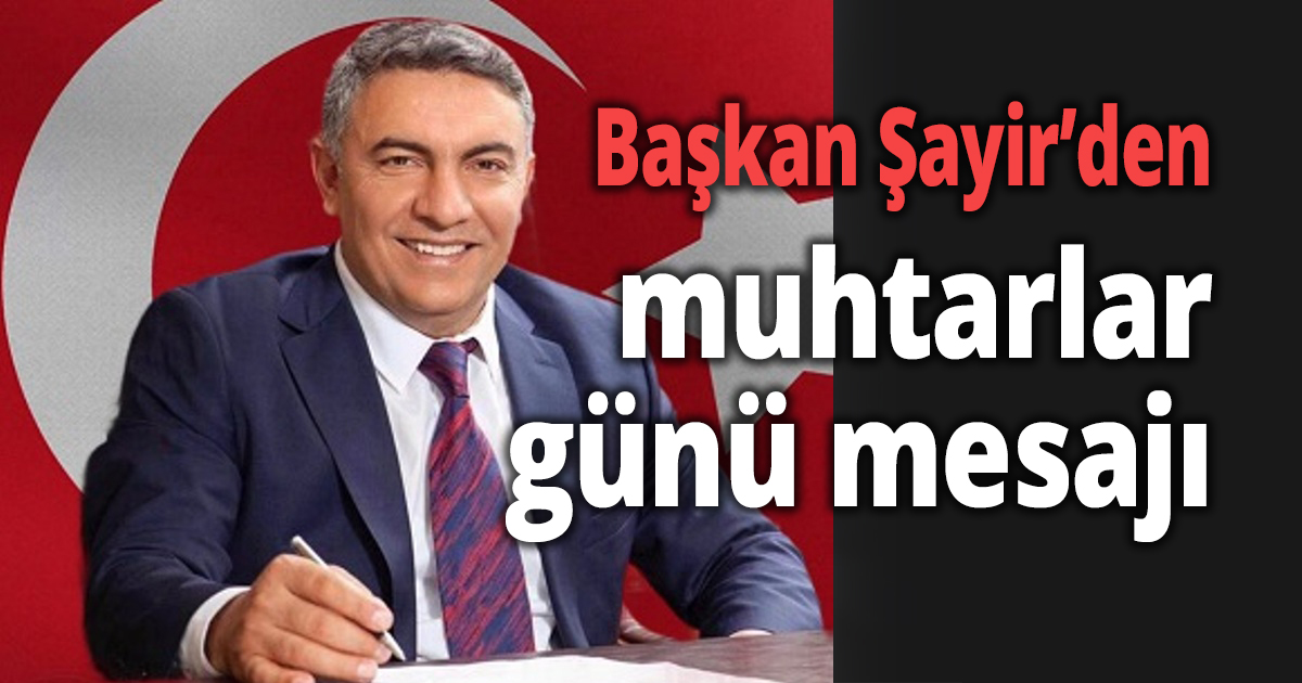  Başkan Şayir’den muhtarlar günü mesajı 