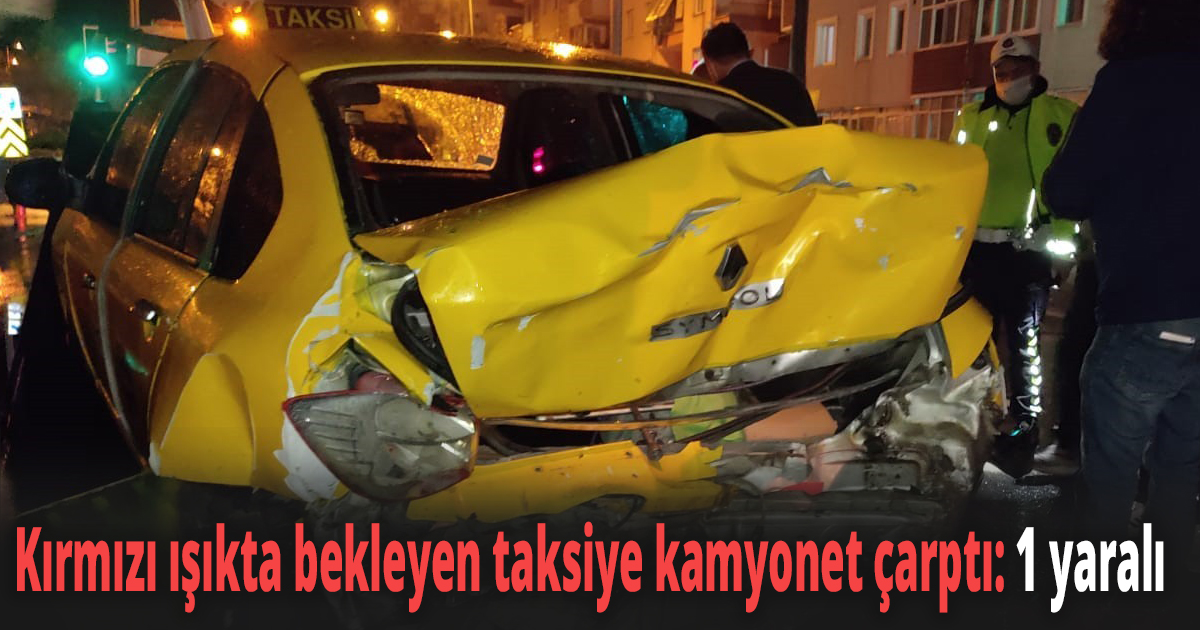 Kırmızı ışıkta bekleyen taksiye kamyonet çarptı