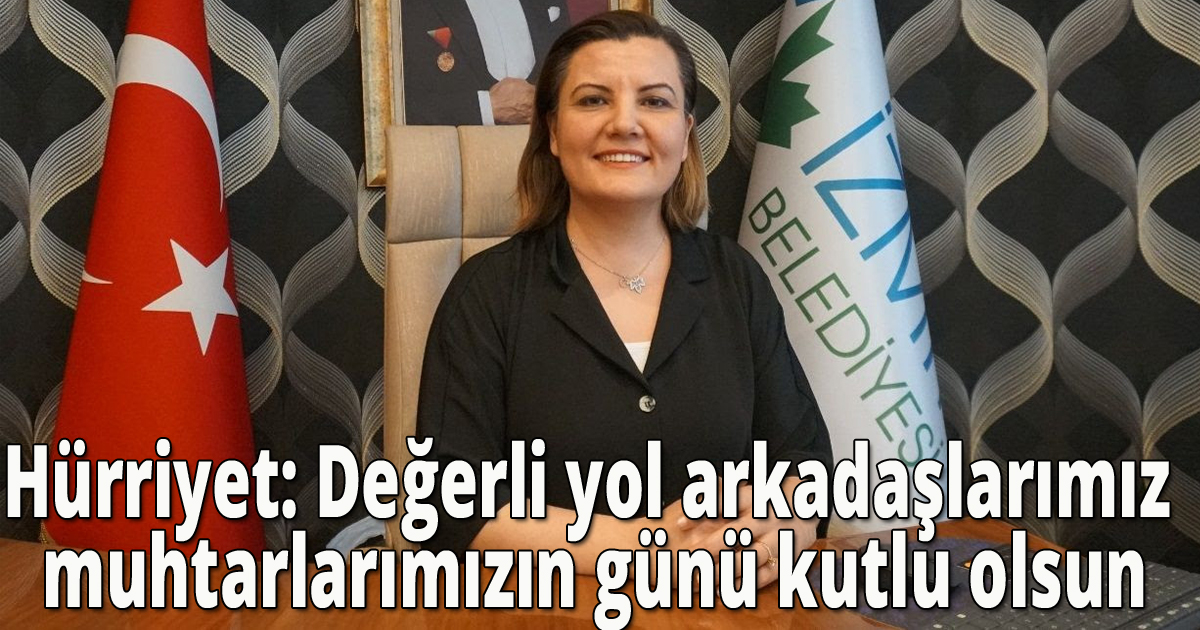 Hürriyet: Değerli yol arkadaşlarımız muhtarlarımızın günü kutlu olsun