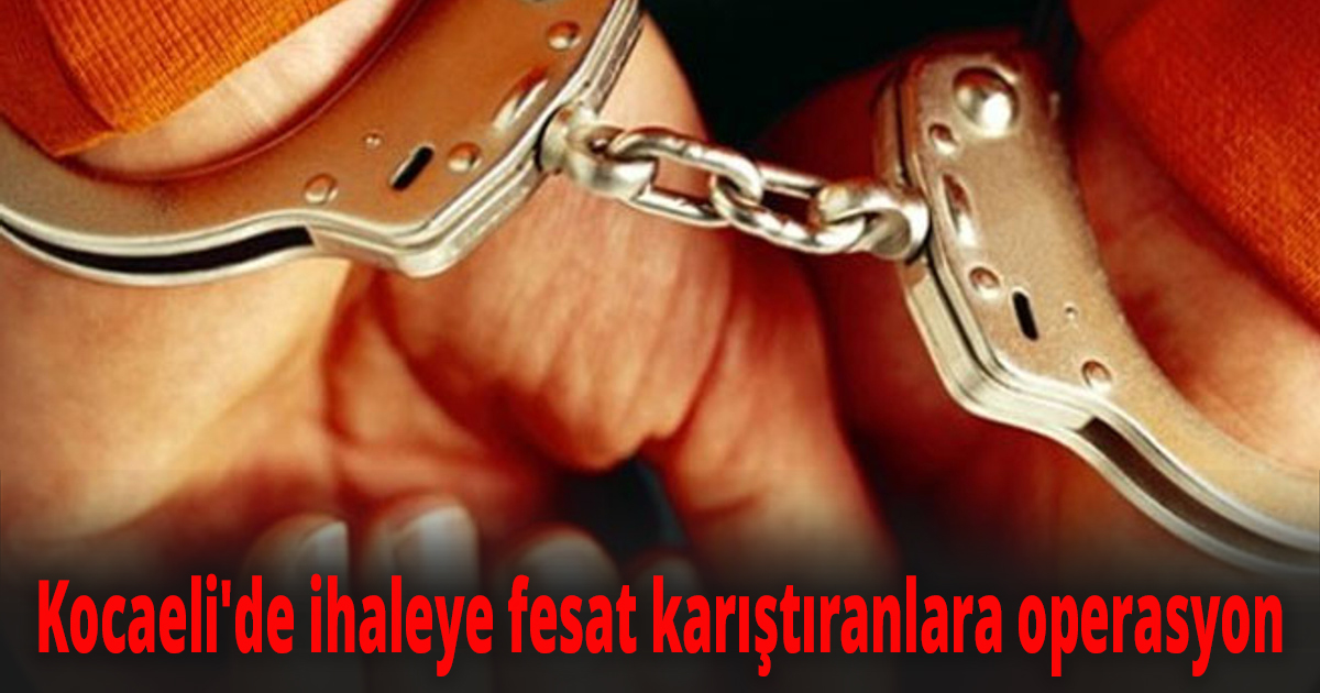 Kocaeli'de ihaleye fesat karıştıranlara operasyon