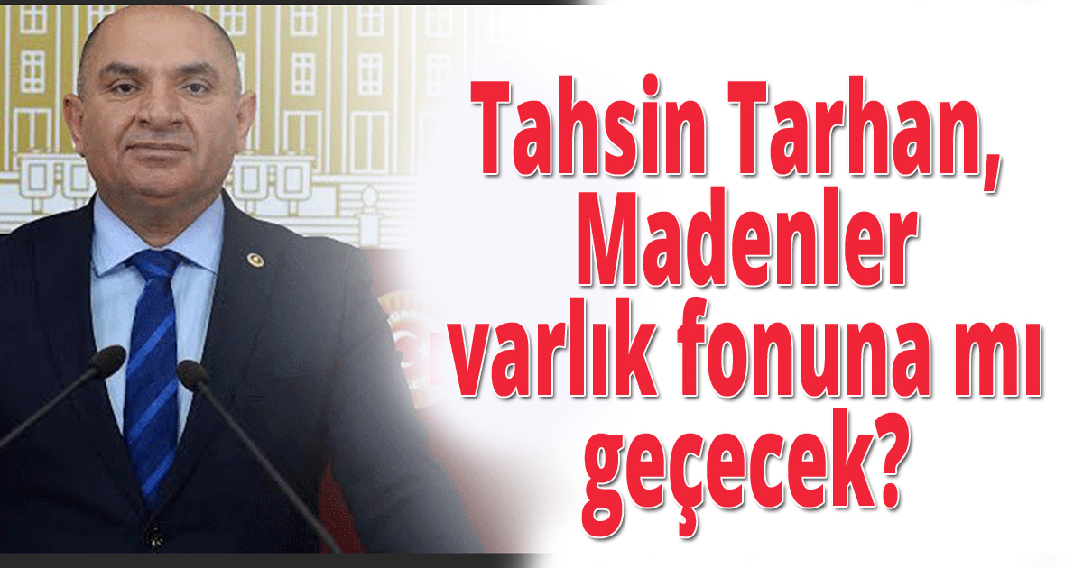Tahsin Tarhan, Madenler varlık fonuna mı geçecek?