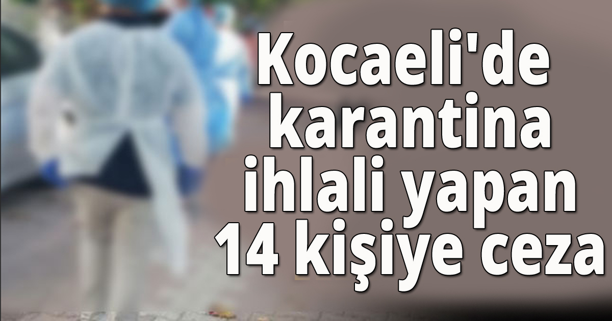 Kocaeli'de karantina ihlali yapan 14 kişiye ceza