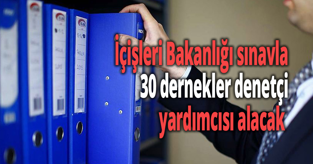İçişleri Bakanlığı sınavla 30 dernekler denetçi yardımcısı alacak 