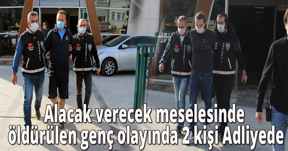 Alacak verecek meselesinde öldürülen genç olayında 2 kişi Adliyede