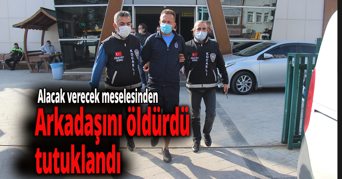 Alacak verecek meselesinde arkadaşını öldürülen şahıs tutuklandı