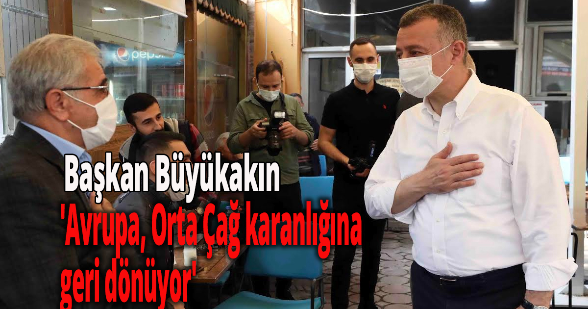 Başkan Büyükakın, 'Avrupa, Orta Çağ karanlığına geri dönüyor'