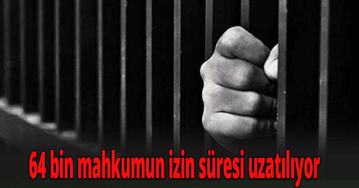 64 bin mahkumun izin süresi uzatılıyor