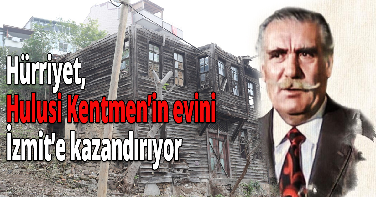 Hürriyet, Hulusi Kentmen’in evini İzmit’e kazandırıyor