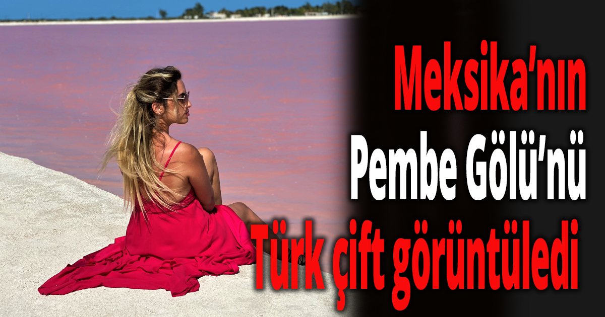 Meksika’nın Pembe Gölü’nü Türk çift görüntüledi