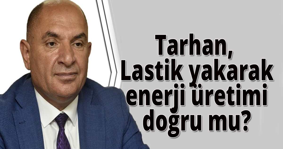 Tarhan, Lastik yakarak enerji üretimi doğru mu?