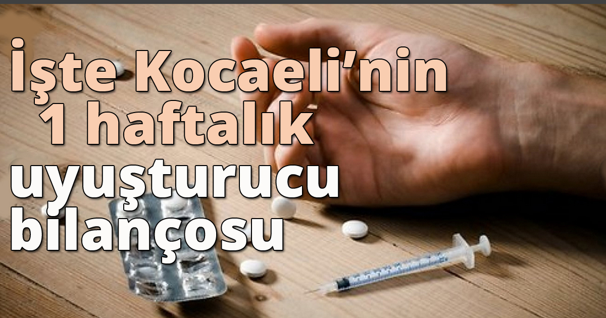 İşte Kocaelinin bir Haftalık uyuşturucu bilançosu
