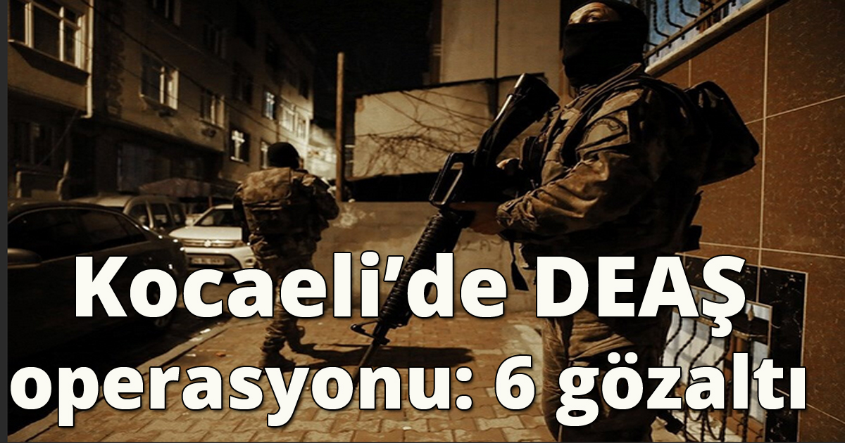  Kocaeli’de DEAŞ operasyonu: 6 gözaltı