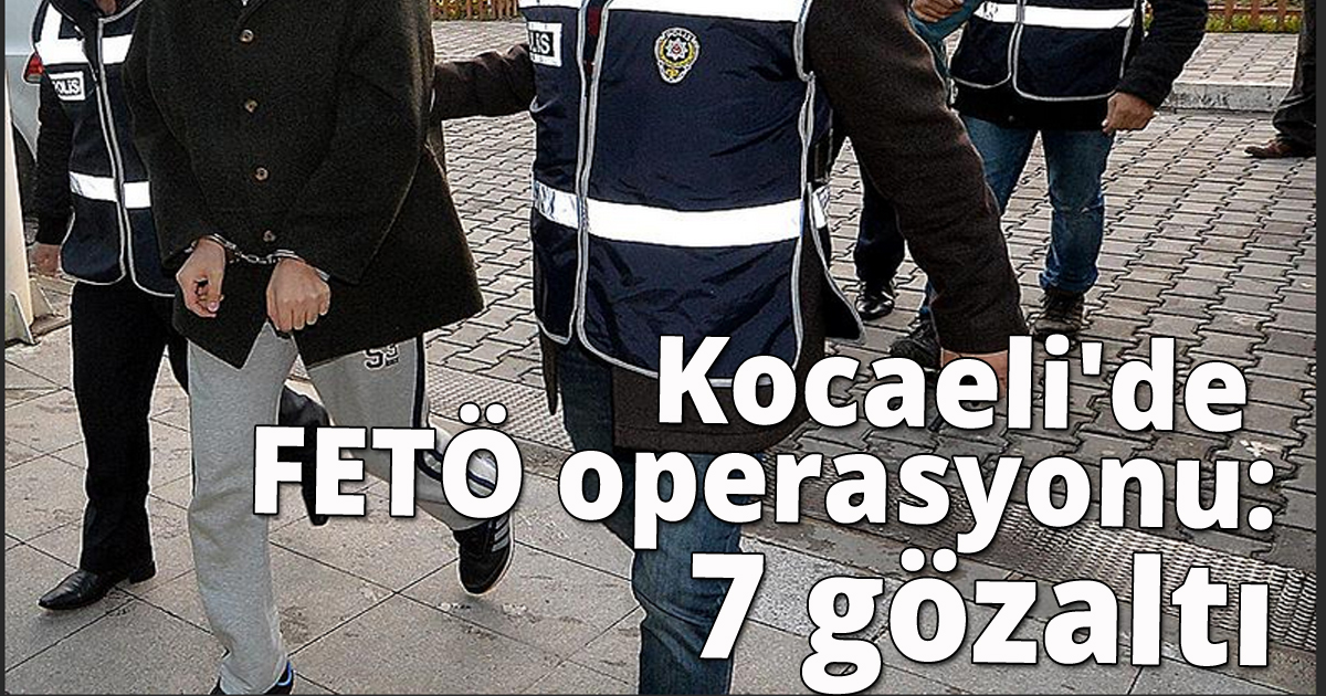 Kocaeli'de FETÖ operasyonu: 7 gözaltı
