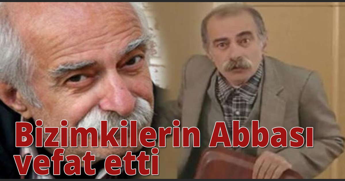 Bizimkilerin Abbası vefat etti