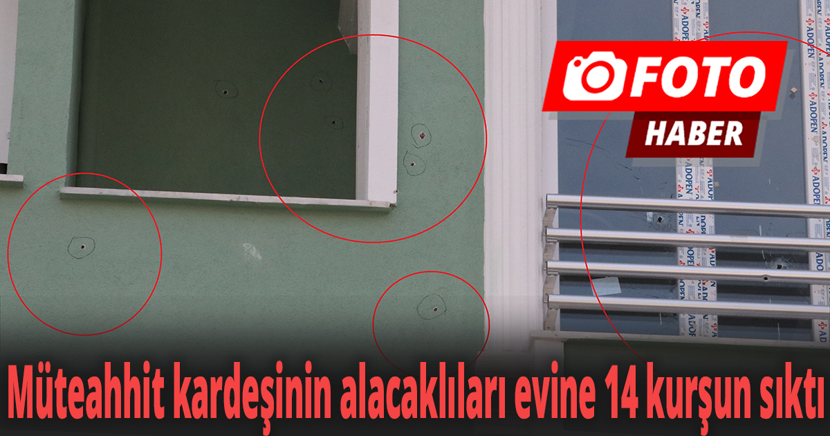 Müteahhit kardeşinin alacaklıları evine 14 kurşun sıktı