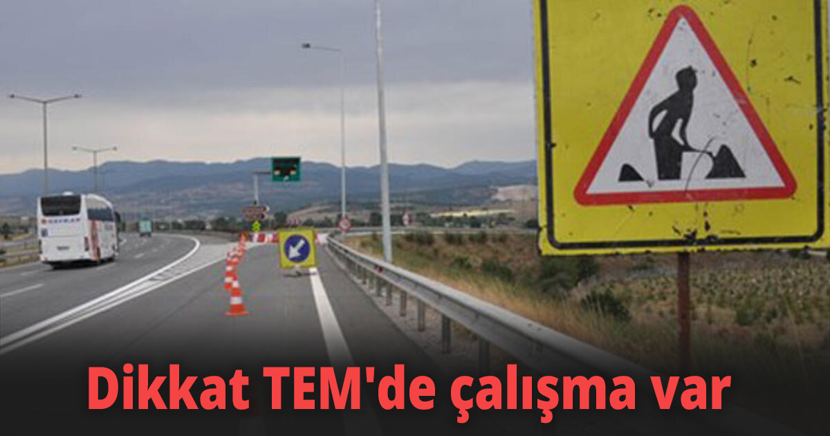 Dikkat TEM'de çalışma var