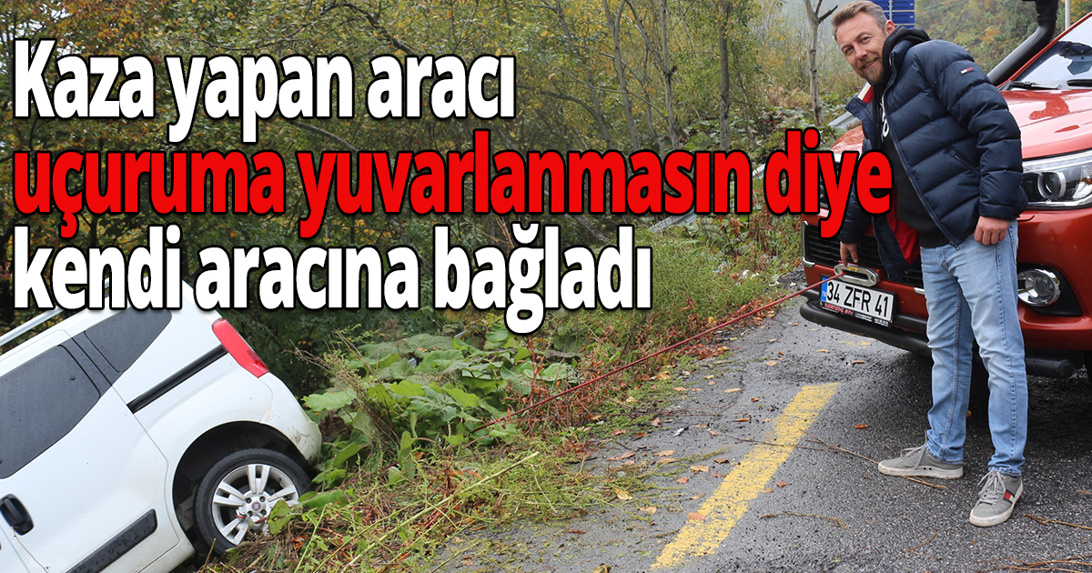 Kaza yapan araç uçuruma yuvarlanmasın diye kendi aracına bağladı
