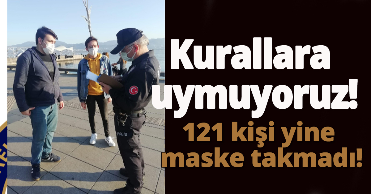 121 kişi yine maske takmadı!