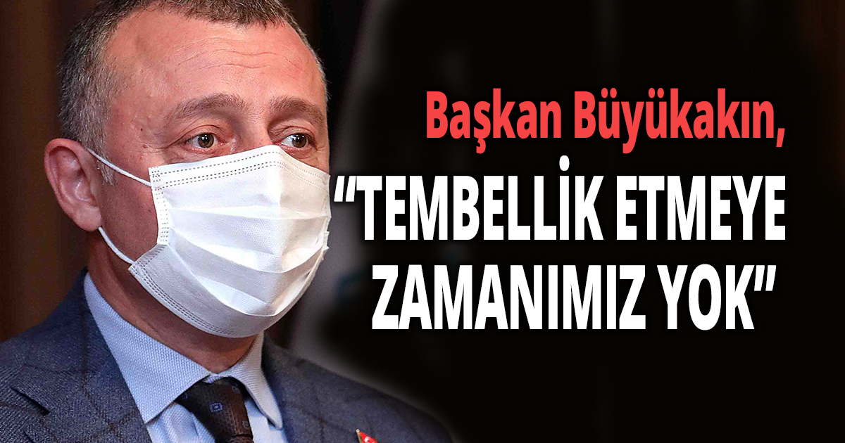   Başkan Büyükakın, 'Türkiye’nin yüzü ilkbahara dönüyor'