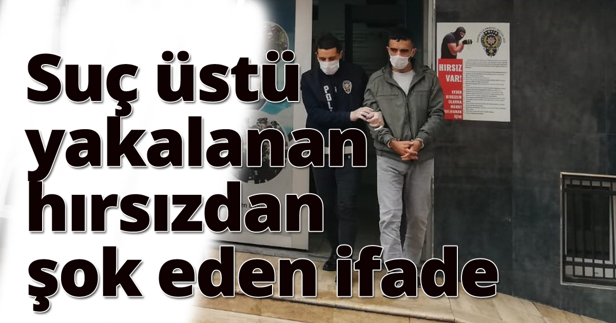Suç üstü yakalanan hırsızdan şok eden ifade